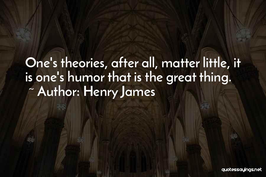 Henry James Quotes: One's Theories, After All, Matter Little, It Is One's Humor That Is The Great Thing.