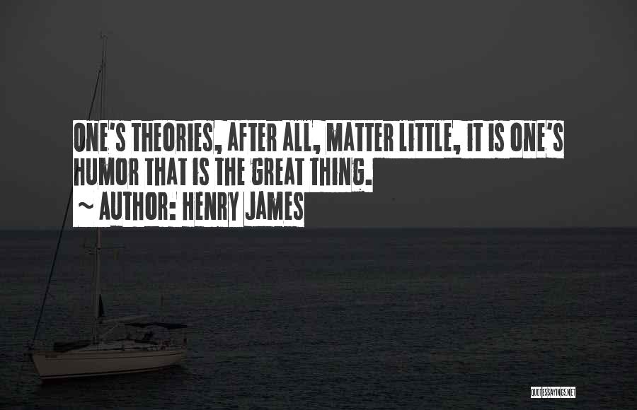 Henry James Quotes: One's Theories, After All, Matter Little, It Is One's Humor That Is The Great Thing.