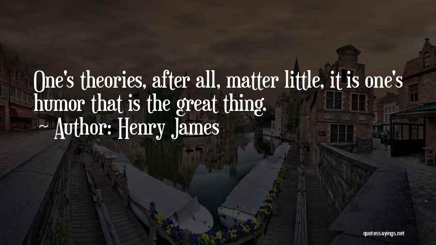 Henry James Quotes: One's Theories, After All, Matter Little, It Is One's Humor That Is The Great Thing.