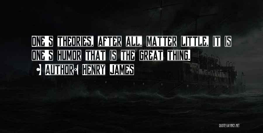 Henry James Quotes: One's Theories, After All, Matter Little, It Is One's Humor That Is The Great Thing.