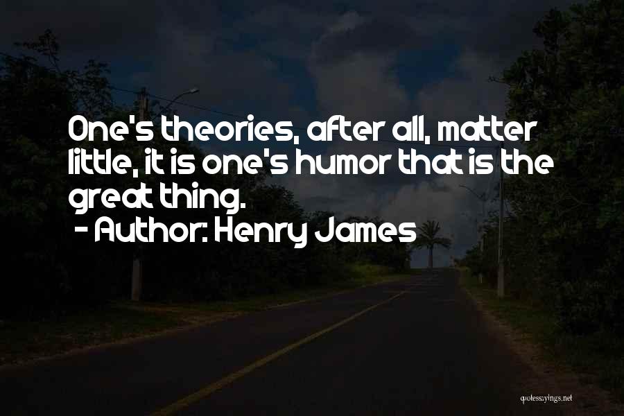 Henry James Quotes: One's Theories, After All, Matter Little, It Is One's Humor That Is The Great Thing.