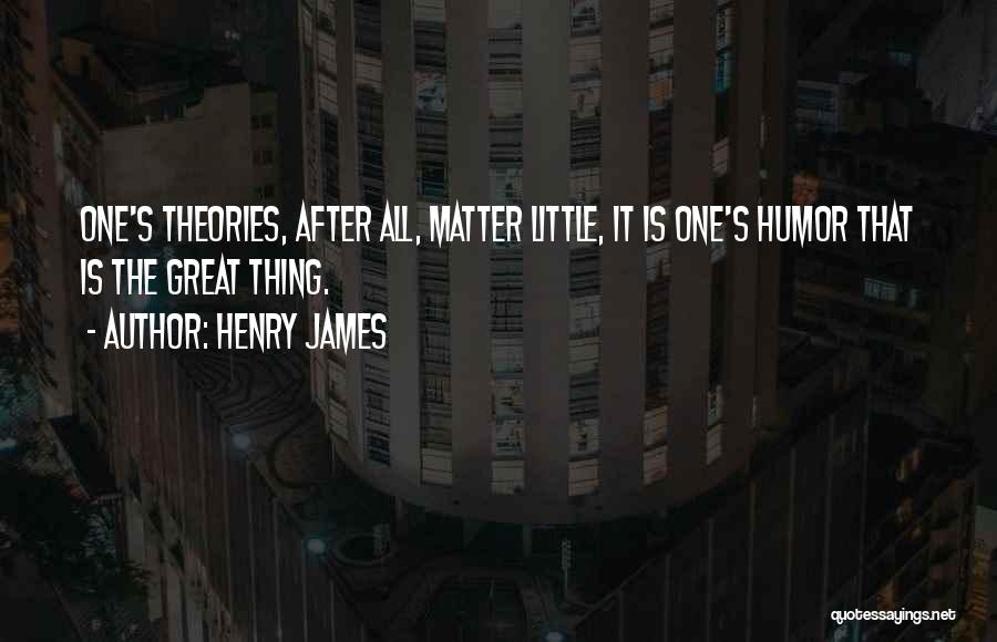 Henry James Quotes: One's Theories, After All, Matter Little, It Is One's Humor That Is The Great Thing.