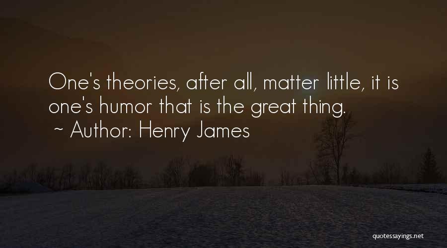 Henry James Quotes: One's Theories, After All, Matter Little, It Is One's Humor That Is The Great Thing.