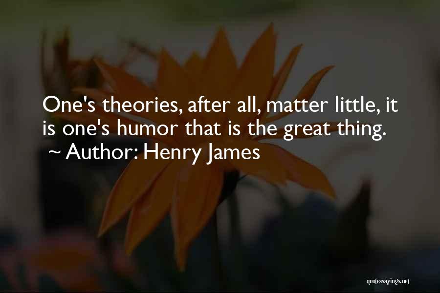 Henry James Quotes: One's Theories, After All, Matter Little, It Is One's Humor That Is The Great Thing.