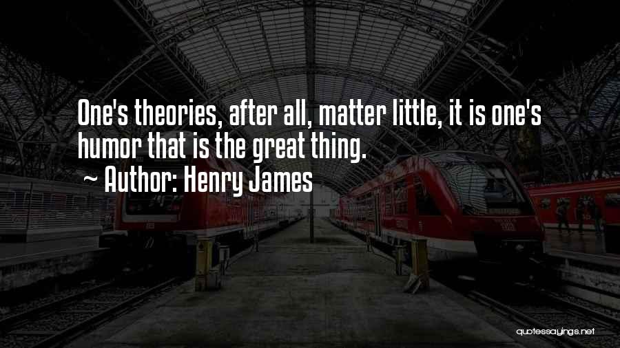 Henry James Quotes: One's Theories, After All, Matter Little, It Is One's Humor That Is The Great Thing.