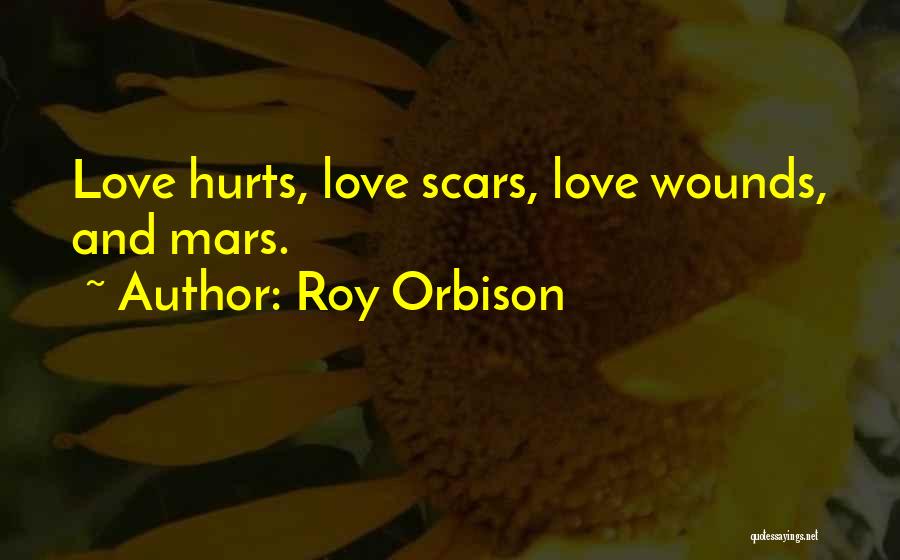 Roy Orbison Quotes: Love Hurts, Love Scars, Love Wounds, And Mars.
