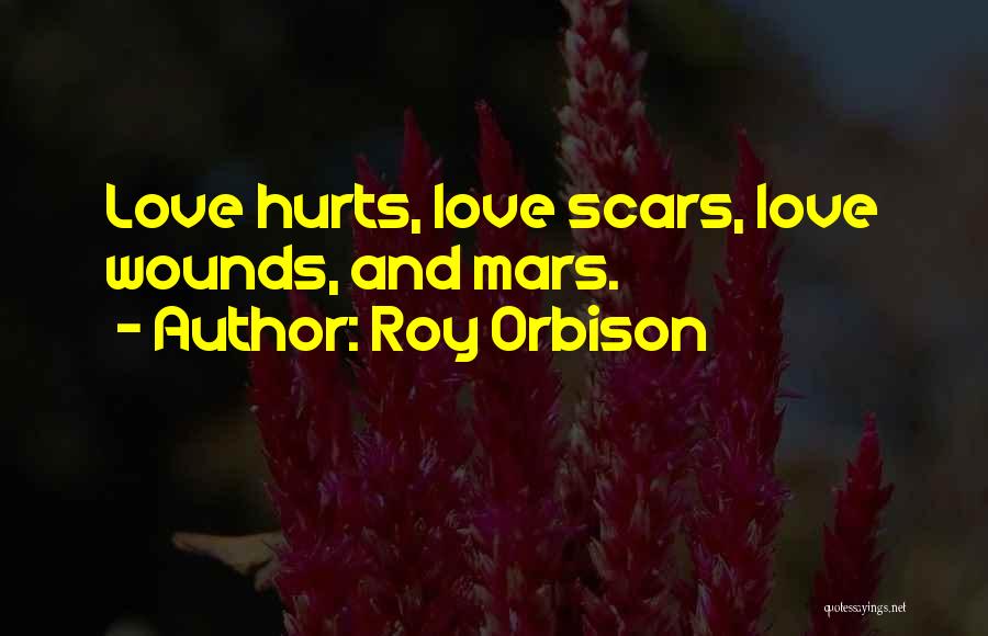 Roy Orbison Quotes: Love Hurts, Love Scars, Love Wounds, And Mars.
