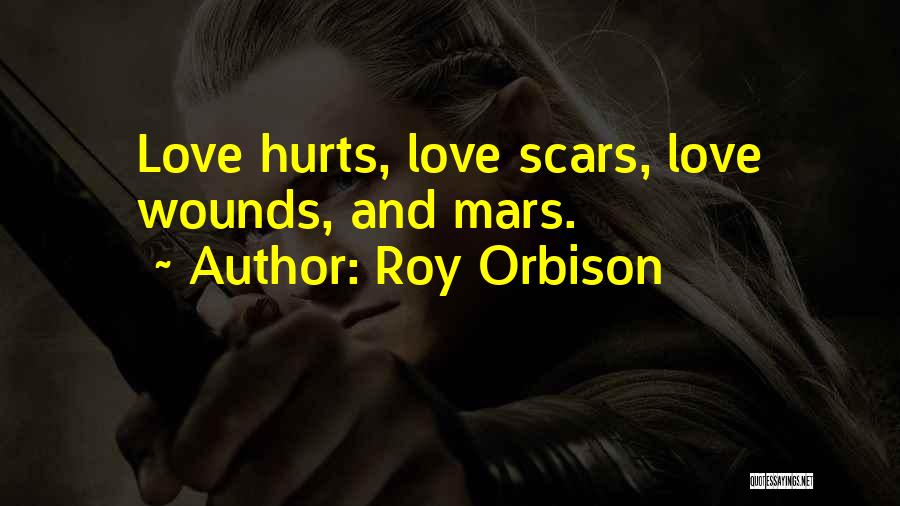 Roy Orbison Quotes: Love Hurts, Love Scars, Love Wounds, And Mars.