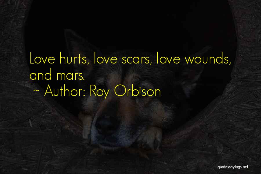 Roy Orbison Quotes: Love Hurts, Love Scars, Love Wounds, And Mars.