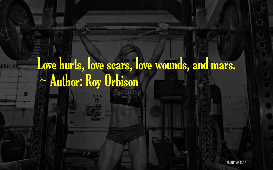 Roy Orbison Quotes: Love Hurts, Love Scars, Love Wounds, And Mars.
