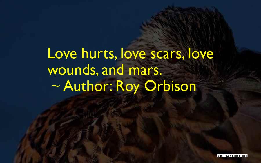 Roy Orbison Quotes: Love Hurts, Love Scars, Love Wounds, And Mars.