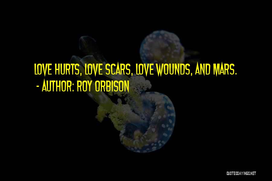 Roy Orbison Quotes: Love Hurts, Love Scars, Love Wounds, And Mars.