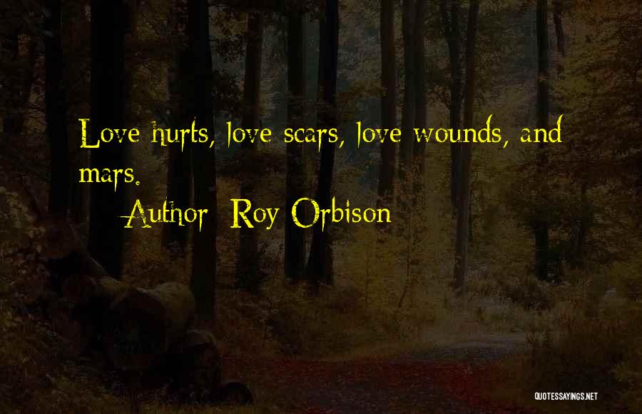 Roy Orbison Quotes: Love Hurts, Love Scars, Love Wounds, And Mars.