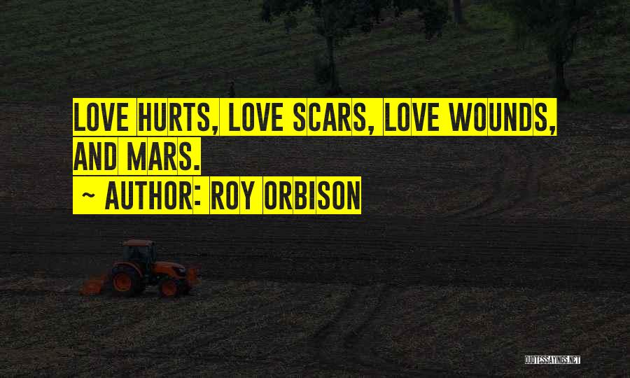 Roy Orbison Quotes: Love Hurts, Love Scars, Love Wounds, And Mars.