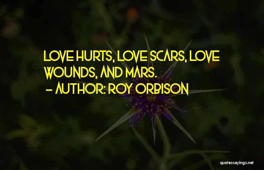 Roy Orbison Quotes: Love Hurts, Love Scars, Love Wounds, And Mars.