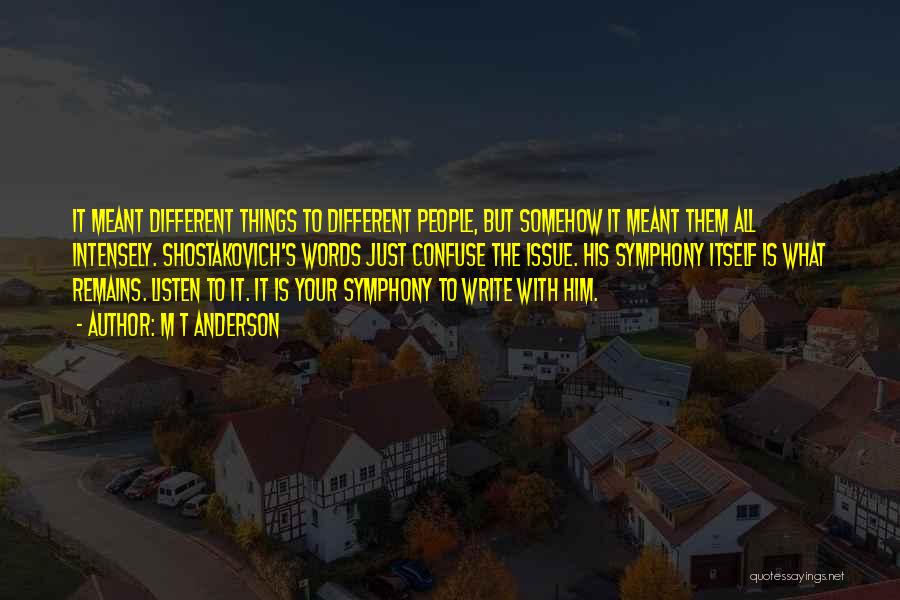 M T Anderson Quotes: It Meant Different Things To Different People, But Somehow It Meant Them All Intensely. Shostakovich's Words Just Confuse The Issue.