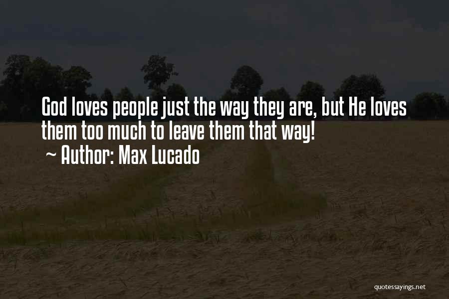 Max Lucado Quotes: God Loves People Just The Way They Are, But He Loves Them Too Much To Leave Them That Way!