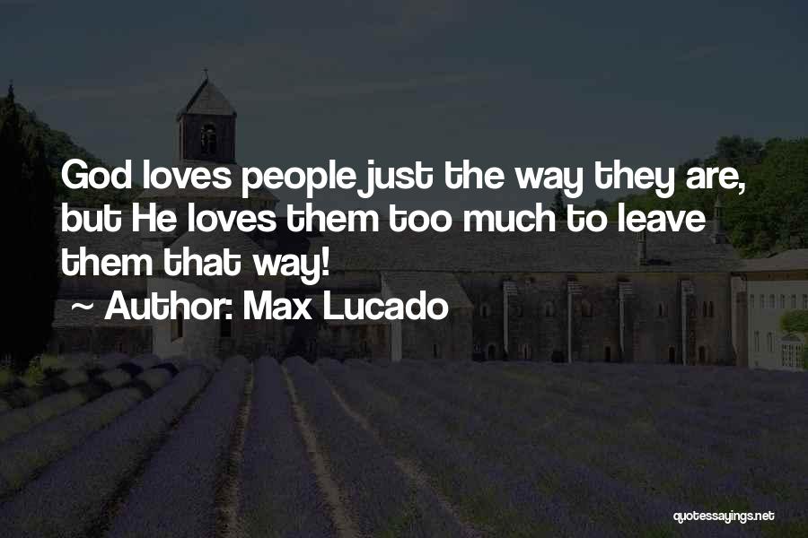Max Lucado Quotes: God Loves People Just The Way They Are, But He Loves Them Too Much To Leave Them That Way!