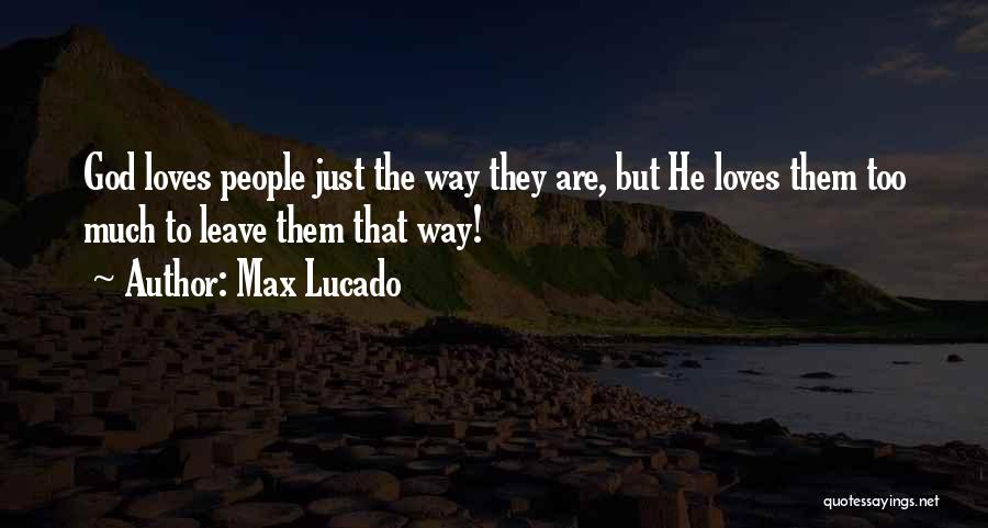 Max Lucado Quotes: God Loves People Just The Way They Are, But He Loves Them Too Much To Leave Them That Way!