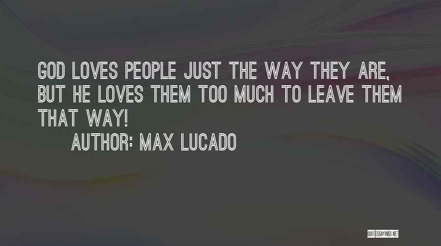 Max Lucado Quotes: God Loves People Just The Way They Are, But He Loves Them Too Much To Leave Them That Way!