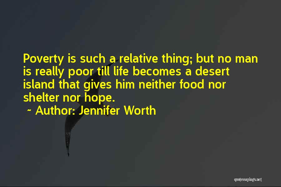 Jennifer Worth Quotes: Poverty Is Such A Relative Thing; But No Man Is Really Poor Till Life Becomes A Desert Island That Gives