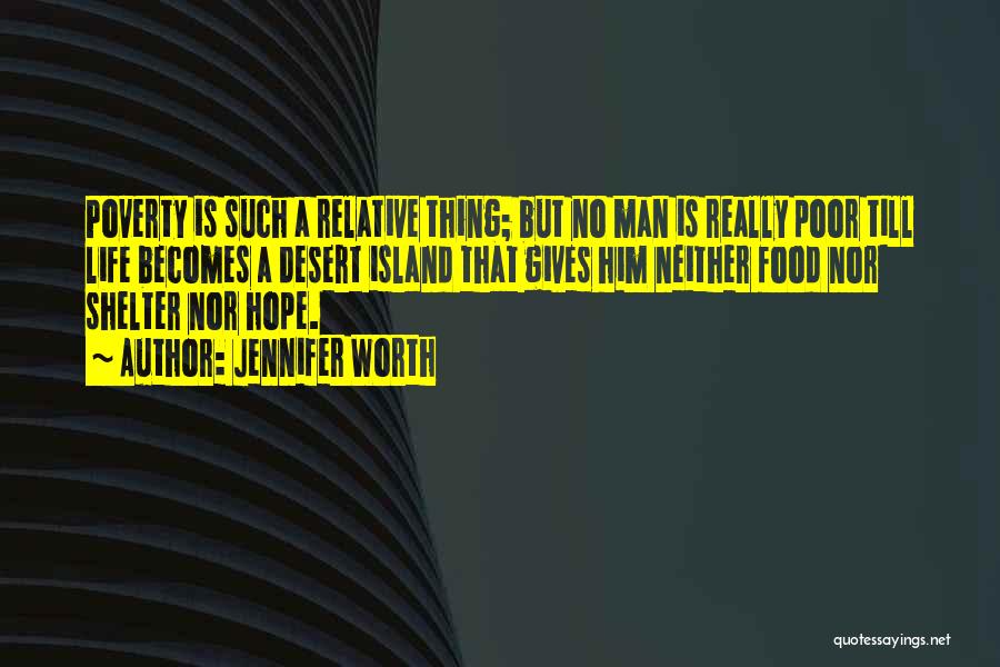 Jennifer Worth Quotes: Poverty Is Such A Relative Thing; But No Man Is Really Poor Till Life Becomes A Desert Island That Gives