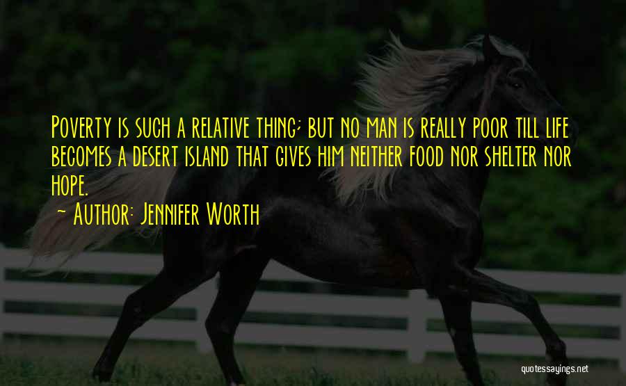 Jennifer Worth Quotes: Poverty Is Such A Relative Thing; But No Man Is Really Poor Till Life Becomes A Desert Island That Gives