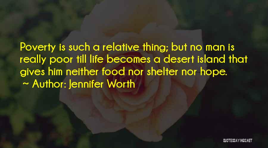 Jennifer Worth Quotes: Poverty Is Such A Relative Thing; But No Man Is Really Poor Till Life Becomes A Desert Island That Gives