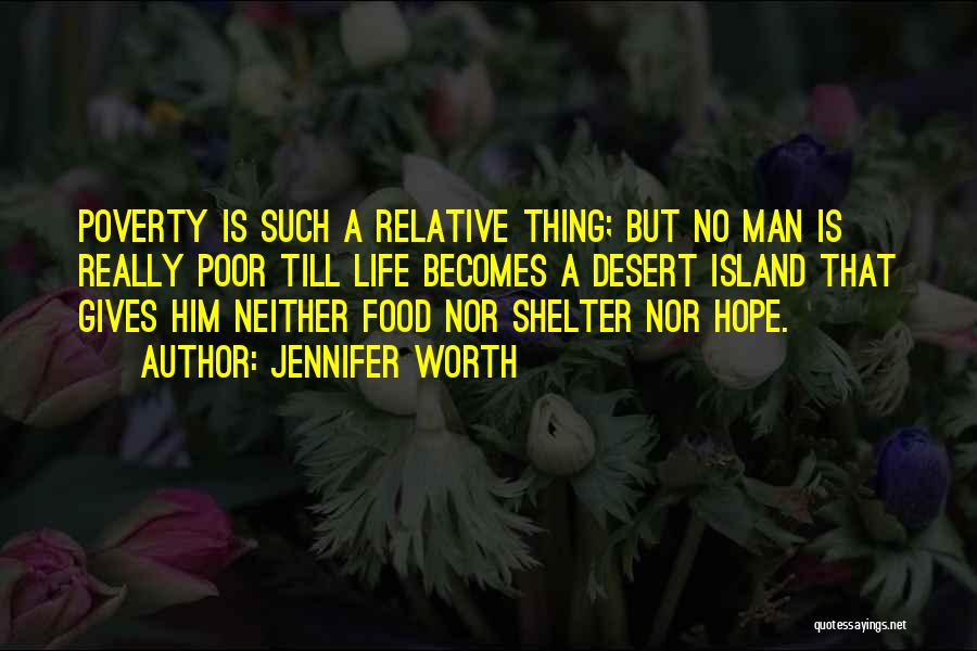 Jennifer Worth Quotes: Poverty Is Such A Relative Thing; But No Man Is Really Poor Till Life Becomes A Desert Island That Gives