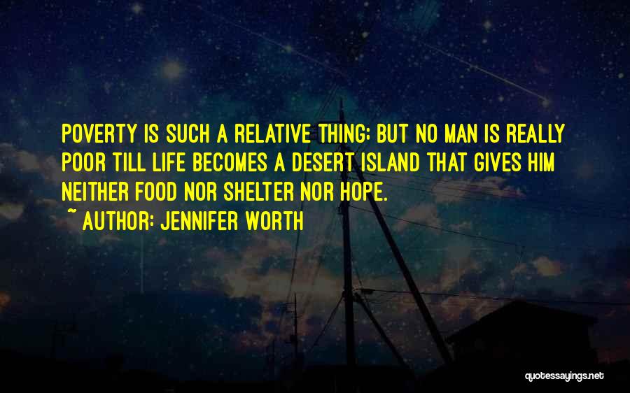 Jennifer Worth Quotes: Poverty Is Such A Relative Thing; But No Man Is Really Poor Till Life Becomes A Desert Island That Gives