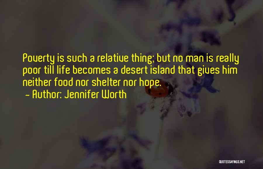 Jennifer Worth Quotes: Poverty Is Such A Relative Thing; But No Man Is Really Poor Till Life Becomes A Desert Island That Gives