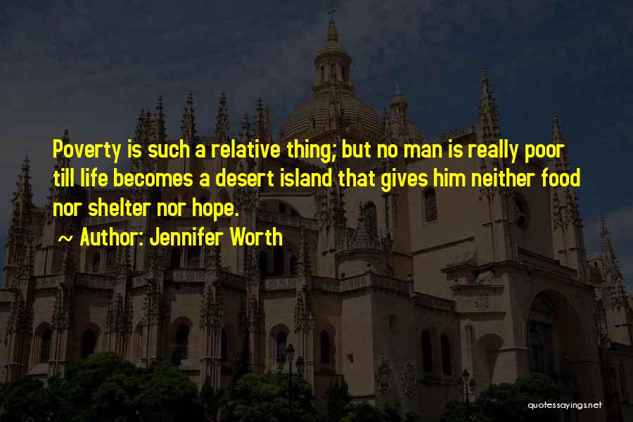 Jennifer Worth Quotes: Poverty Is Such A Relative Thing; But No Man Is Really Poor Till Life Becomes A Desert Island That Gives