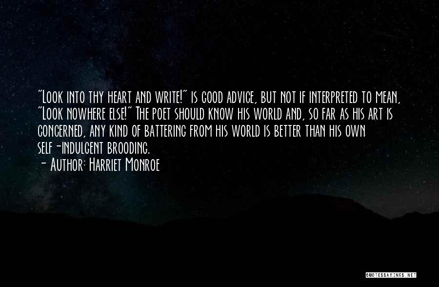 Harriet Monroe Quotes: Look Into Thy Heart And Write! Is Good Advice, But Not If Interpreted To Mean, Look Nowhere Else! The Poet