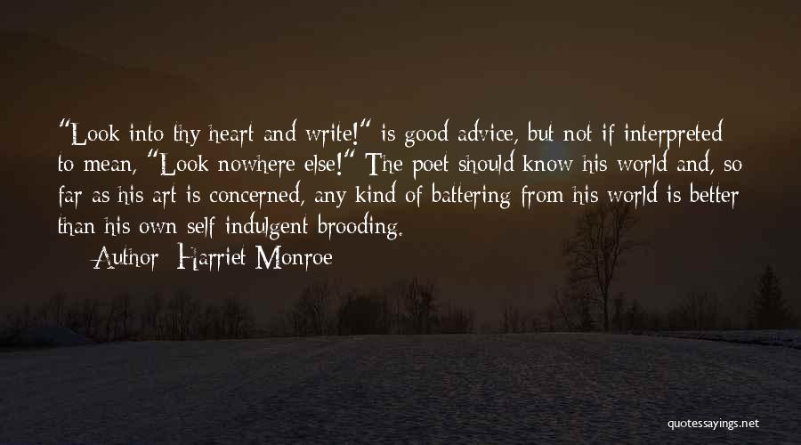 Harriet Monroe Quotes: Look Into Thy Heart And Write! Is Good Advice, But Not If Interpreted To Mean, Look Nowhere Else! The Poet