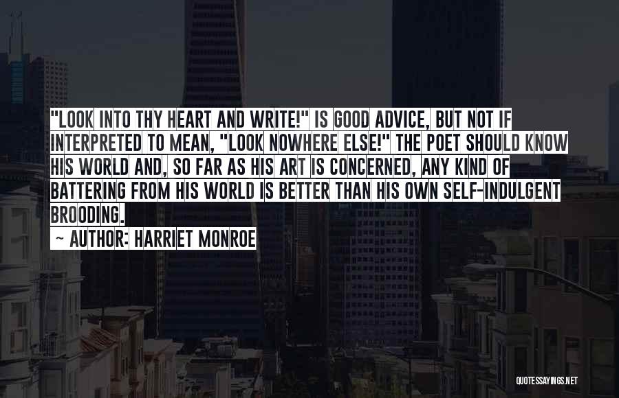 Harriet Monroe Quotes: Look Into Thy Heart And Write! Is Good Advice, But Not If Interpreted To Mean, Look Nowhere Else! The Poet