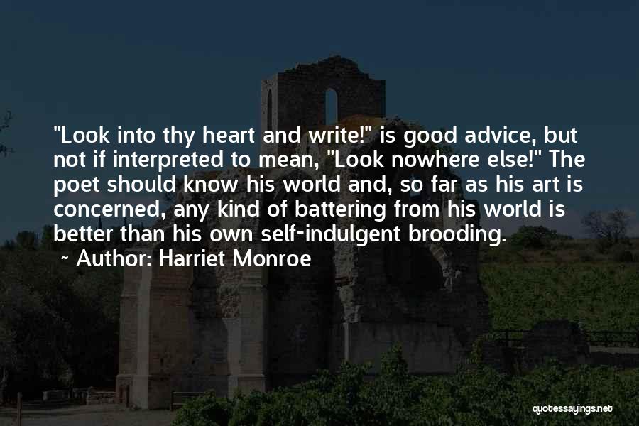 Harriet Monroe Quotes: Look Into Thy Heart And Write! Is Good Advice, But Not If Interpreted To Mean, Look Nowhere Else! The Poet