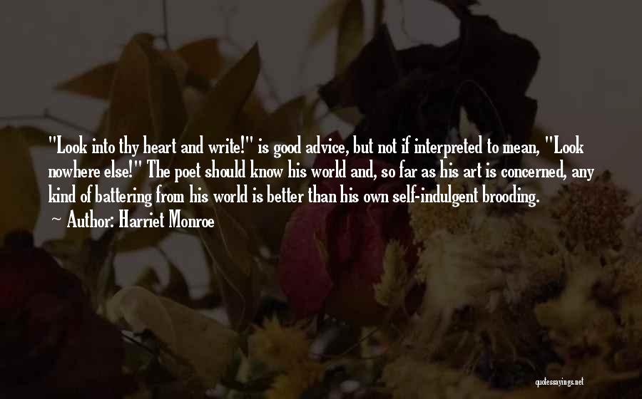 Harriet Monroe Quotes: Look Into Thy Heart And Write! Is Good Advice, But Not If Interpreted To Mean, Look Nowhere Else! The Poet