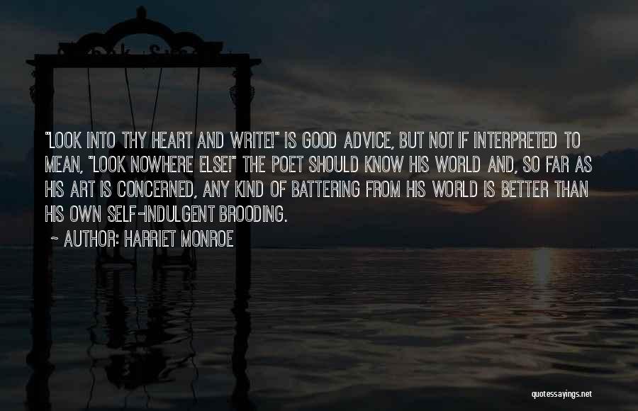 Harriet Monroe Quotes: Look Into Thy Heart And Write! Is Good Advice, But Not If Interpreted To Mean, Look Nowhere Else! The Poet