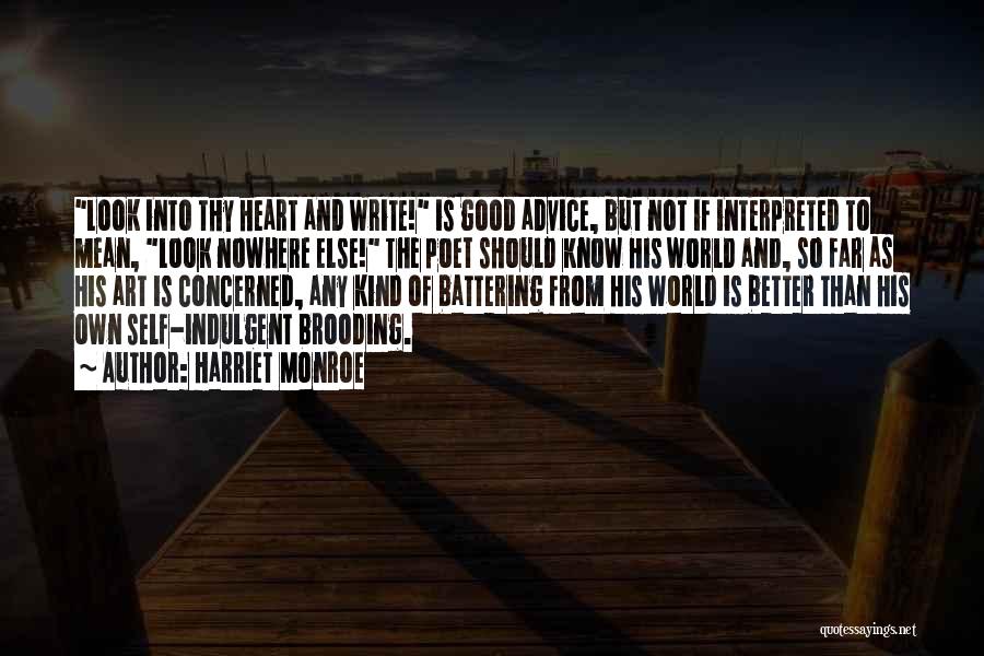 Harriet Monroe Quotes: Look Into Thy Heart And Write! Is Good Advice, But Not If Interpreted To Mean, Look Nowhere Else! The Poet