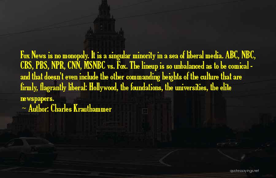Charles Krauthammer Quotes: Fox News Is No Monopoly. It Is A Singular Minority In A Sea Of Liberal Media. Abc, Nbc, Cbs, Pbs,