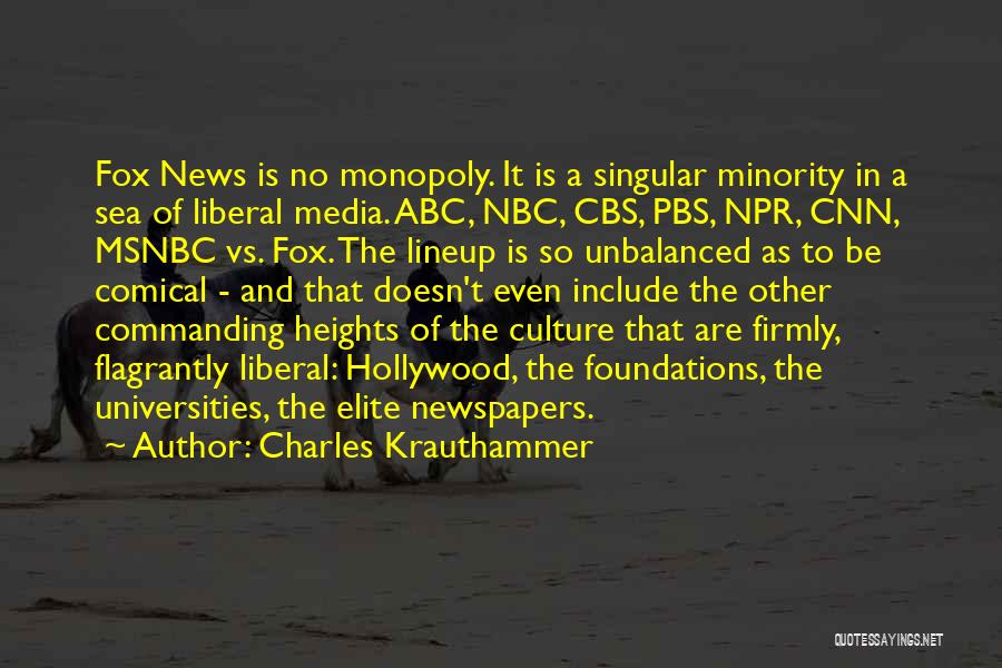 Charles Krauthammer Quotes: Fox News Is No Monopoly. It Is A Singular Minority In A Sea Of Liberal Media. Abc, Nbc, Cbs, Pbs,