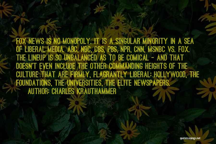 Charles Krauthammer Quotes: Fox News Is No Monopoly. It Is A Singular Minority In A Sea Of Liberal Media. Abc, Nbc, Cbs, Pbs,