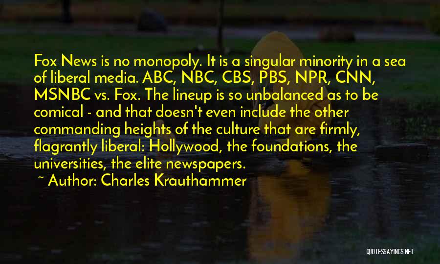 Charles Krauthammer Quotes: Fox News Is No Monopoly. It Is A Singular Minority In A Sea Of Liberal Media. Abc, Nbc, Cbs, Pbs,