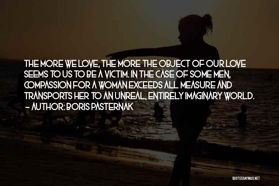 Boris Pasternak Quotes: The More We Love, The More The Object Of Our Love Seems To Us To Be A Victim. In The