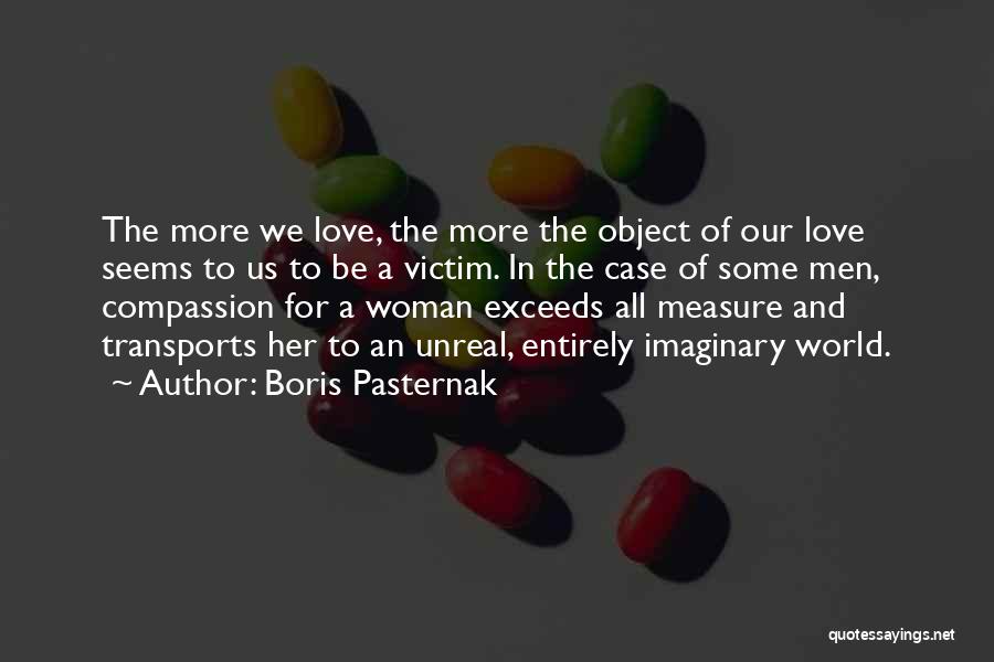 Boris Pasternak Quotes: The More We Love, The More The Object Of Our Love Seems To Us To Be A Victim. In The