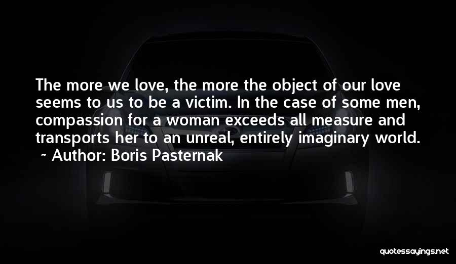 Boris Pasternak Quotes: The More We Love, The More The Object Of Our Love Seems To Us To Be A Victim. In The