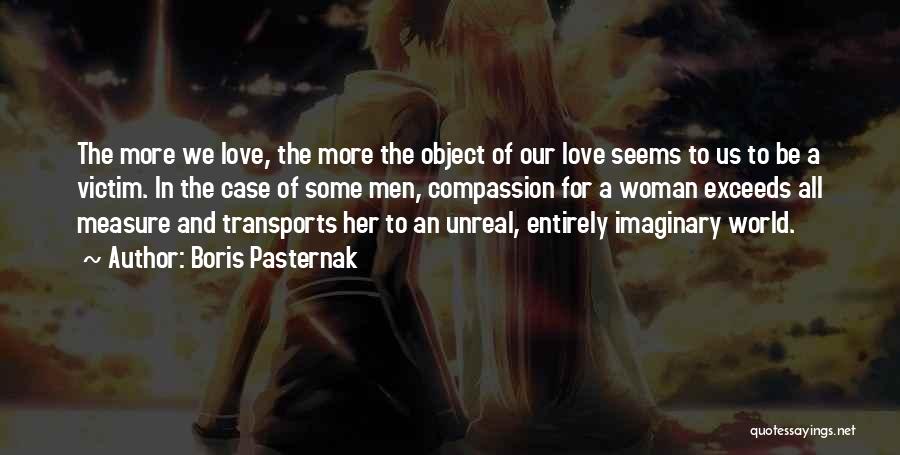 Boris Pasternak Quotes: The More We Love, The More The Object Of Our Love Seems To Us To Be A Victim. In The