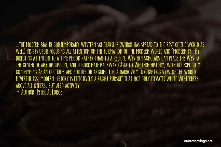 Peter A. Lorge Quotes: ...the Modern Bias In Contemporary Western Scholarship (which Has Spread To The Rest Of The World As Well) Insists Upon