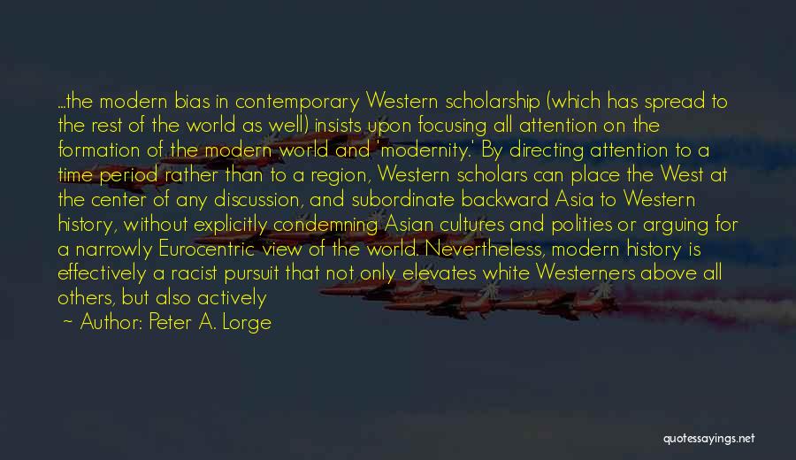 Peter A. Lorge Quotes: ...the Modern Bias In Contemporary Western Scholarship (which Has Spread To The Rest Of The World As Well) Insists Upon