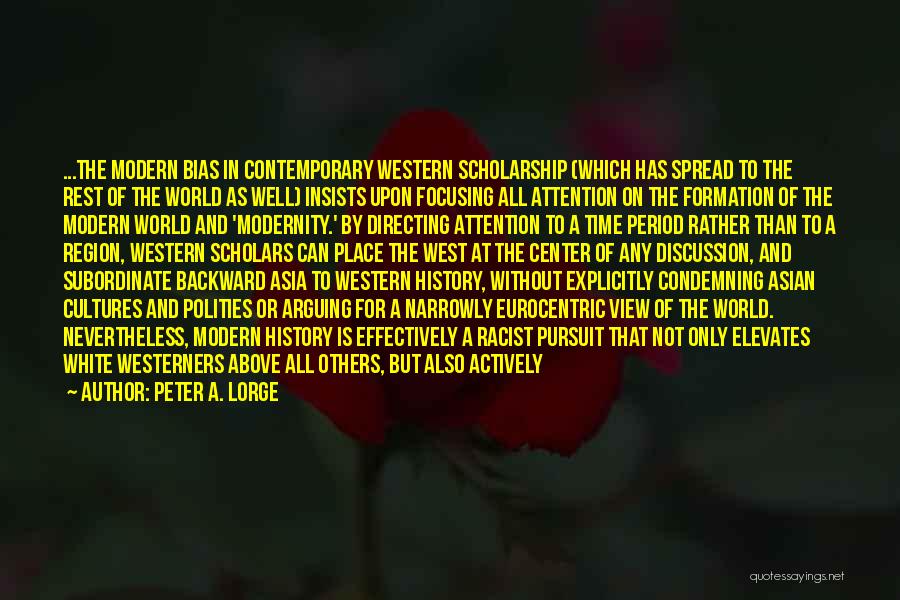 Peter A. Lorge Quotes: ...the Modern Bias In Contemporary Western Scholarship (which Has Spread To The Rest Of The World As Well) Insists Upon